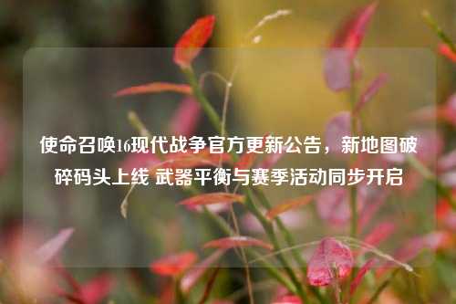 使命召唤16现代战争官方更新公告，新地图破碎码头上线 武器平衡与赛季活动同步开启