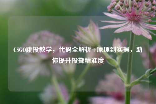 CSGO跳投教学,代码全解析+原理到实操,助你提升投掷精准度