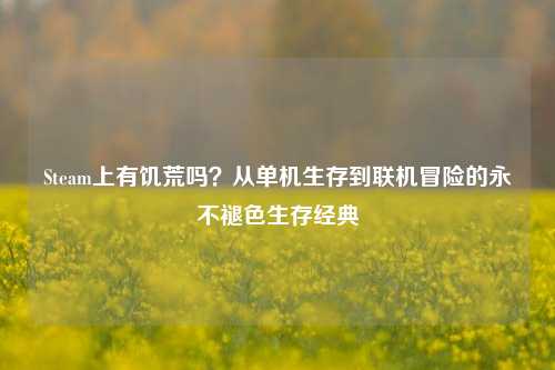 Steam上有饥荒吗？从单机生存到联机冒险的永不褪色生存经典