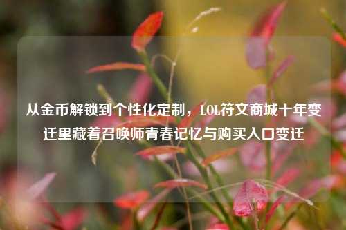 从金币解锁到个性化定制,LOL符文商城十年变迁里藏着召唤师青春记忆与购买入口变迁