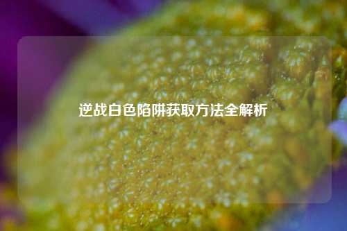 逆战白色陷阱获取方法全解析