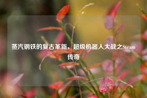 蒸汽钢铁的复古革新,超级机器人大战之Steam传奇